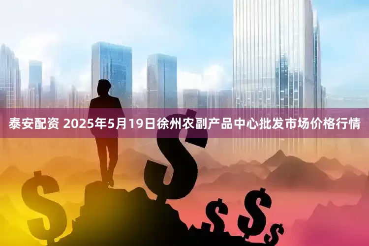 泰安配资 2025年5月19日徐州农副产品中心批发市场价格行情