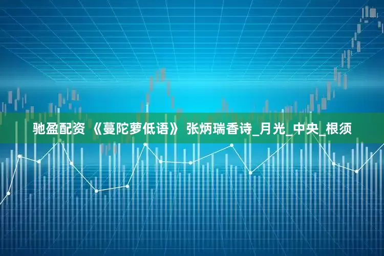 驰盈配资 《蔓陀萝低语》 张炳瑞香诗_月光_中央_根须