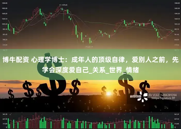 博牛配资 心理学博士：成年人的顶级自律，爱别人之前，先学会深度爱自己_关系_世界_情绪