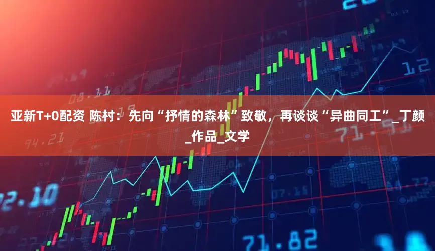 亚新T+0配资 陈村：先向“抒情的森林”致敬，再谈谈“异曲同工”_丁颜_作品_文学