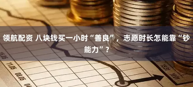 领航配资 八块钱买一小时“善良”，志愿时长怎能靠“钞能力”？