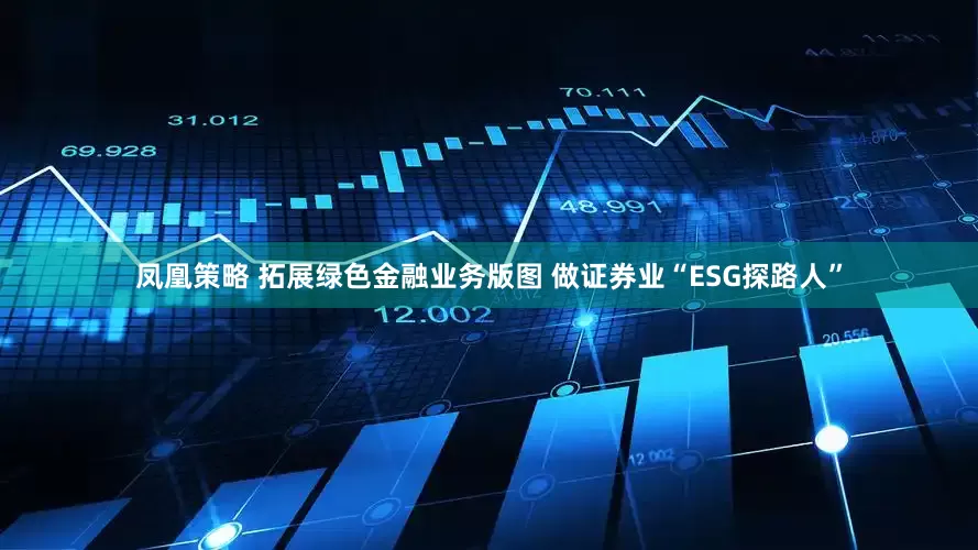 凤凰策略 拓展绿色金融业务版图 做证券业“ESG探路人”