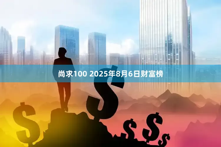 尚求100 2025年8月6日财富榜