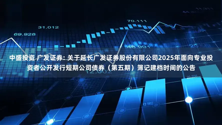 中盛投资 广发证券: 关于延长广发证券股份有限公司2025年面向专业投资者公开发行短期公司债券（第五期）簿记建档时间的公告