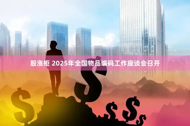股涨柜 2025年全国物品编码工作座谈会召开
