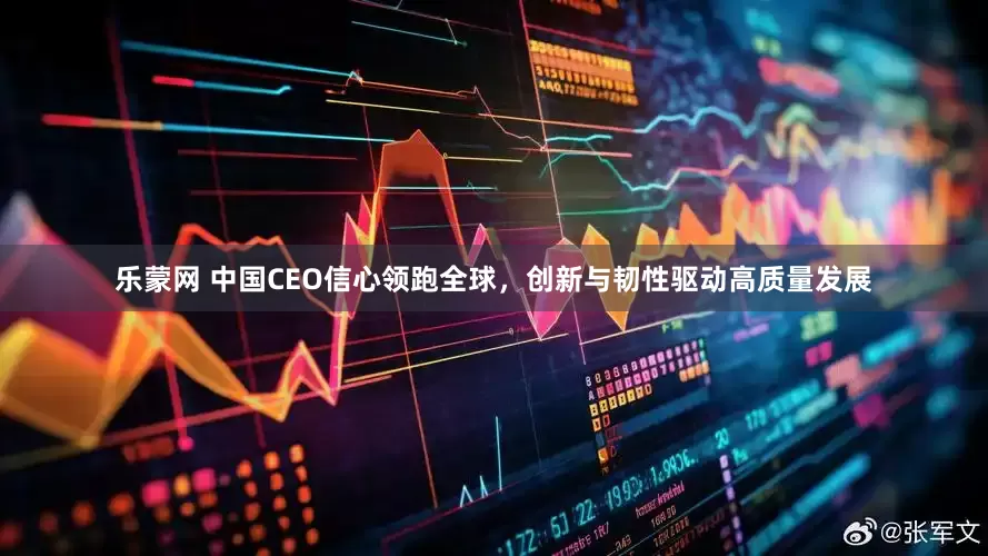 乐蒙网 中国CEO信心领跑全球，创新与韧性驱动高质量发展