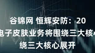 谷锦网 恒辉安防：2026年电子皮肤业务将围绕三大核心展开