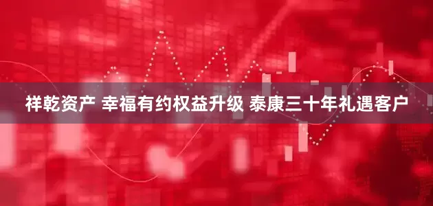 祥乾资产 幸福有约权益升级 泰康三十年礼遇客户