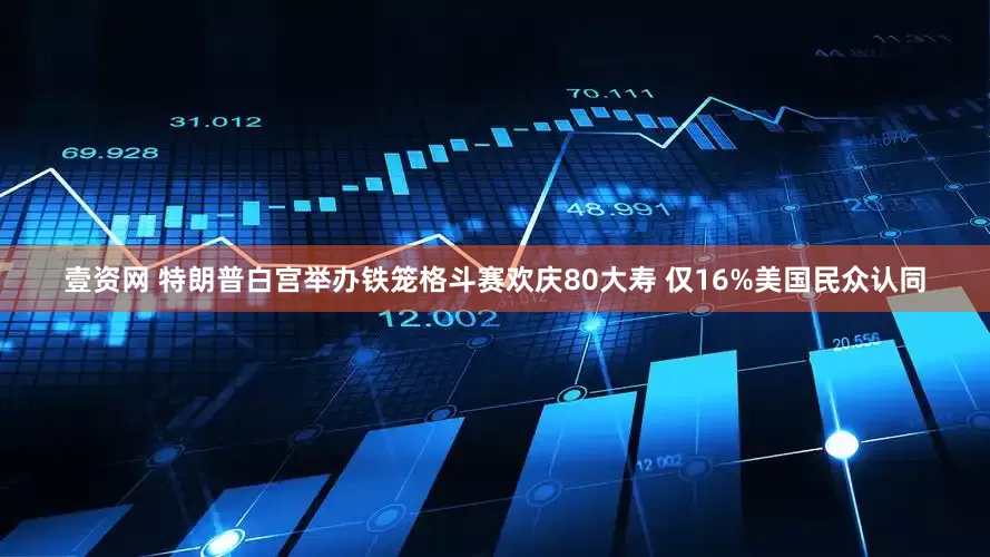 壹资网 特朗普白宫举办铁笼格斗赛欢庆80大寿 仅16%美国民众认同