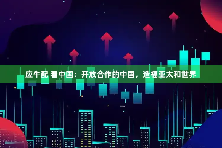 应牛配 看中国：开放合作的中国，造福亚太和世界